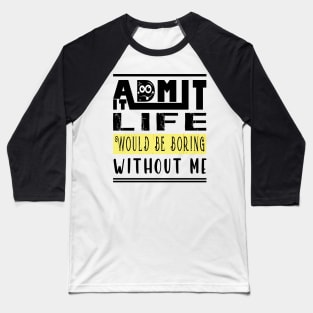 Admit It Life Would Be Boring Without Me Baseball T-Shirt